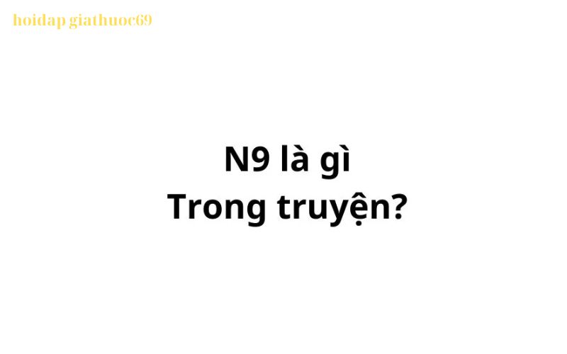 N9 là gì trong truyện? viết tắt của từ gì?